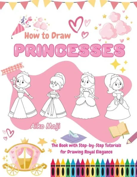 How to Draw Princesses: The Book with Step-by-Step Tutorials for Drawing Royal Elegance