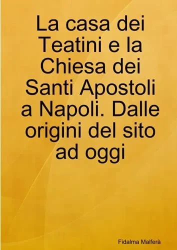 La casa dei Teatini e la Chiesa dei Santi Apostoli a Napoli. Dalle origini del sito ad oggi (Italian Edition)
