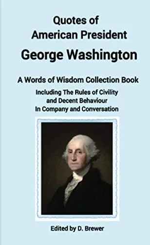 Quotes of American President George Washington, a Words of Wisdom Collection Book, Including The Rules of Civility and Decent Behaviour In Company and Conversation