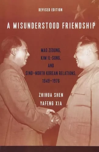 A Misunderstood Friendship: Mao Zedong, Kim Il-sung, and Sino-North Korean Relations, 1949-1976: Revised Edition
