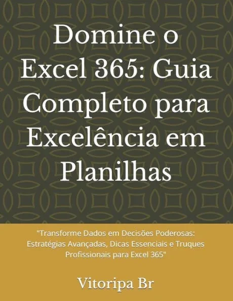 Domine o Excel 365: Guia Completo para Excelência em Planilhas: ""Transforme Dados em Decisões Poderosas: Estratégias Avançadas, Dicas Esse