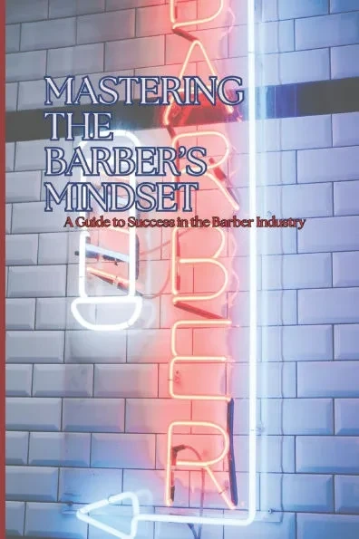 Mastering the Barber Mindset: A Guide to Success in the Barber Industry