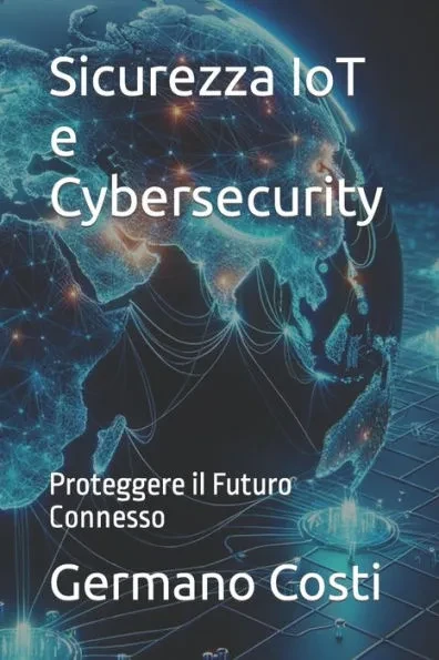 Sicurezza IoT e Cybersecurity: Proteggere il Futuro Connesso