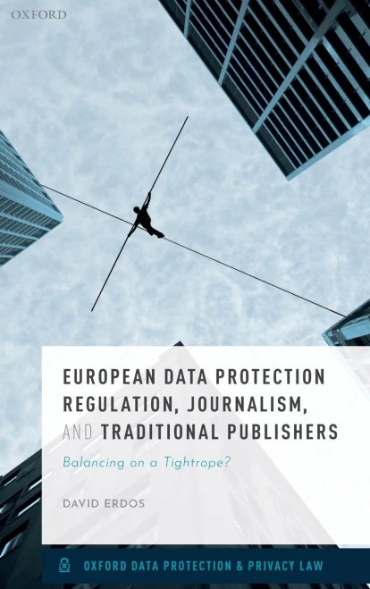 European Data Protection Regulation, Journalism, and Traditional Publishers: Balancing on a Tightrope? (Oxford Data Protection & Privacy Law)