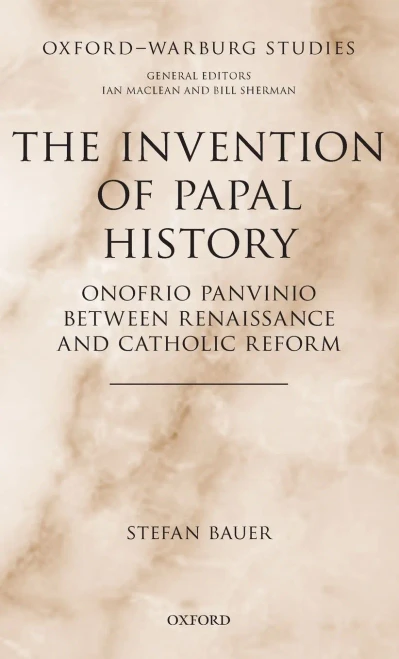 The Invention of Papal History: Onofrio Panvinio between Renaissance and Catholic Reform (Oxford-Warburg Studies)