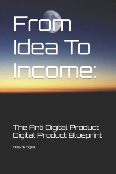 From Idea To Income: The Anti Digital Product Digital Product Blueprint