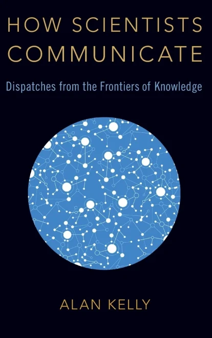 How Scientists Communicate: Dispatches from the Frontiers of Knowledge