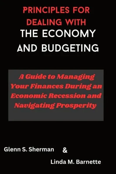 Principles for dealing with the economy and Budgeting: A Guide to Managing Your Finances During an Economic Recession and Navigating Prosperity
