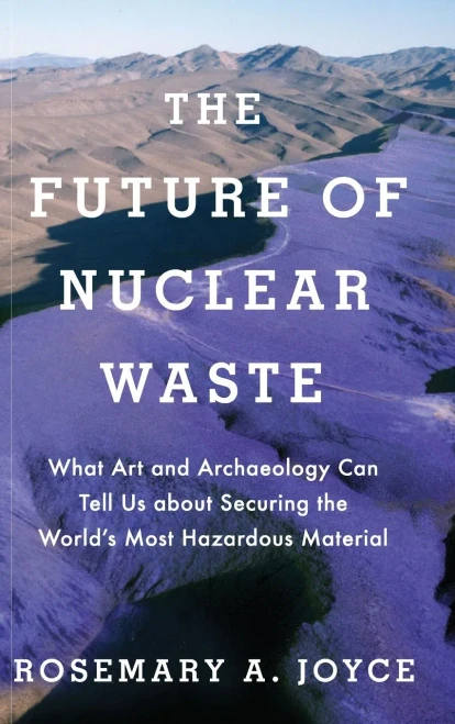 The Future of Nuclear Waste: What Art and Archaeology Can Tell Us about Securing the World's Most Hazardous Material