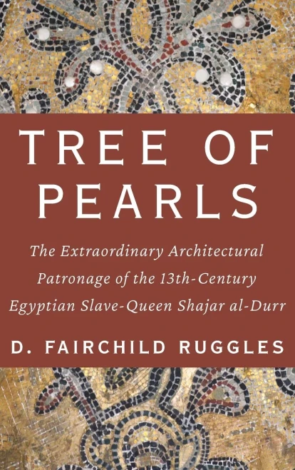 Tree of Pearls: The Extraordinary Architectural Patronage of the 13th-Century Egyptian Slave-Queen Shajar al-Durr