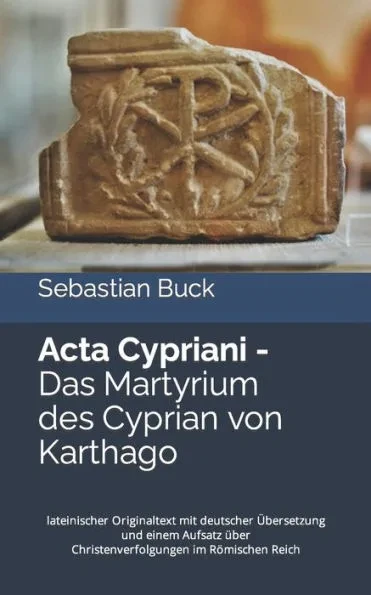 Acta Cypriani - Das Martyrium des Cyprian von Karthago: lateinischer Originaltext mit deutscher Übersetzung und Begleitinformationen