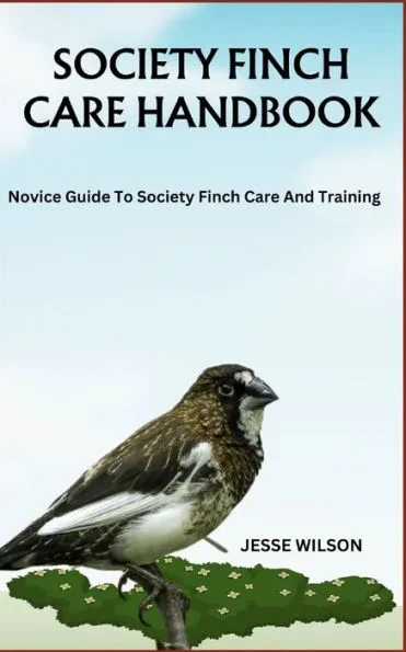 Society Finch Care Handbook: Novice Guide To Society Finch Care And Training