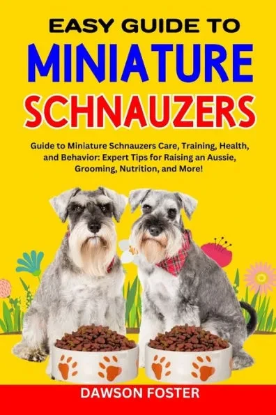 Easy Guide to Miniature Schnauzers: Guide to Miniature Schnauzers Care, Training, Health, and Behavior: Expert Tips for Raising an Aussie, Grooming, N