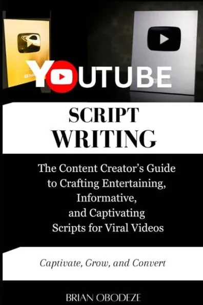 YouTube Script Writing: The Content Creator's Guide to Crafting Entertaining, Informative, and Captivating Scripts for Viral Videos