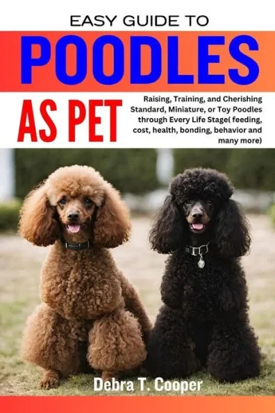 Easy Guide to Poodles as Pet: Raising, Training, and Cherishing Standard, Miniature, or Toy Poodles through Every Life Stage( feeding, cost, health,