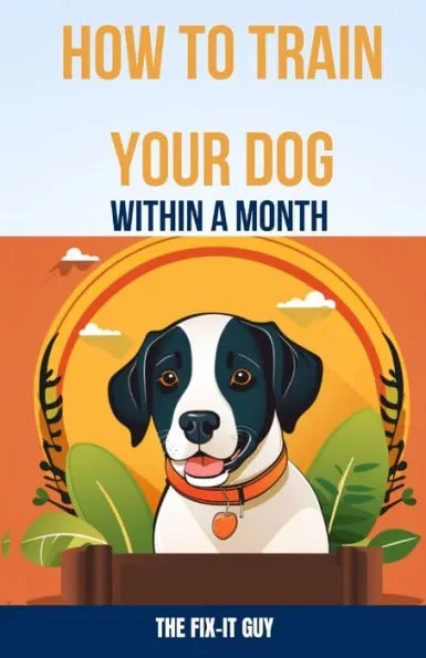 How to Train Your Dog Within a Month: The Beginner's Step-by-Step Guide for Teaching Basic Commands, Good Manners, and Stopping Unwanted Behaviors Fas