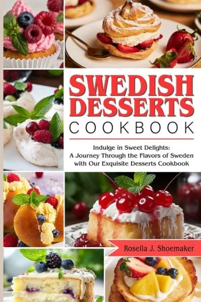 Swedish Desserts Cookbook: Indulge in Sweet Delights: A Journey Through the Flavors of Sweden with Our Exquisite Desserts Cookbook