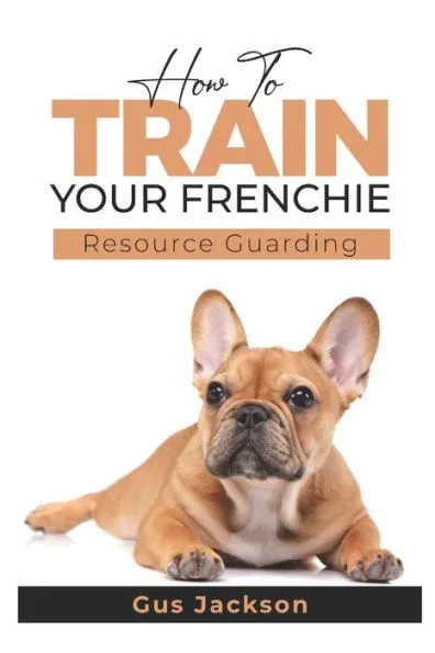 How to train your Frenchie - Book 1: Understanding Resource Guarding