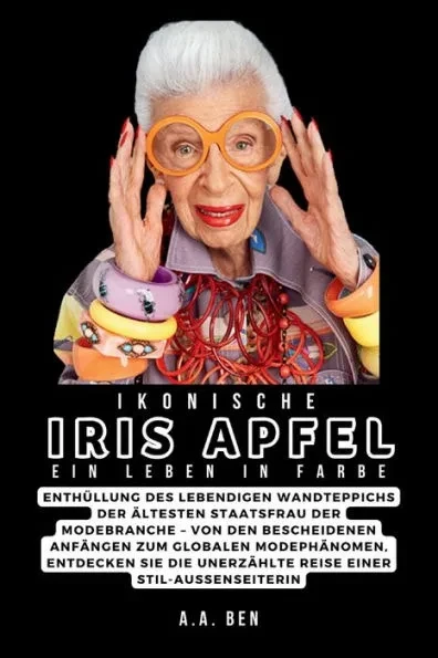Ikonische Iris Apfel: Ein Leben in Farbe: EnthÃ¼llung des lebendigen Wandteppichs der Ã¤ltesten Staatsfrau der Modebranche - Von den bescheide