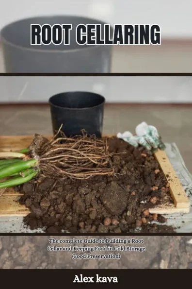 Root Cellaring: The complete Guide to Building a Root Cellar and Keeping Food in Cold Storage (Food Preservation)