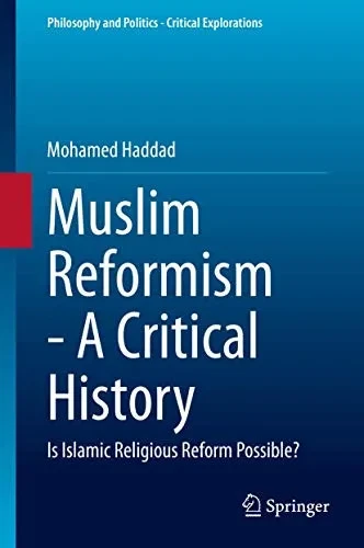 Muslim Reformism - A Critical History: Is Islamic Religious Reform Possible? (Philosophy and Politics - Critical Explorations (11))