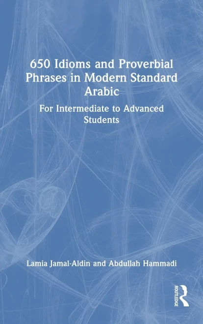 650 Idioms and Proverbial Phrases in Modern Standard Arabic: For Intermediate to Advanced Students