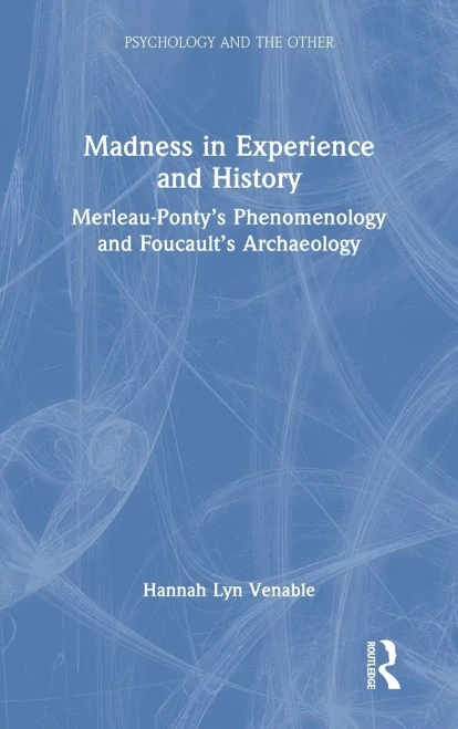 Madness in Experience and History: Merleau-Pontys Phenomenology and Foucaults Archaeology (Psychology and the Other)