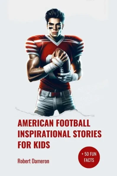 American Football Inspirational Stories for Kids: Inspirational and Legendary Tales from the Greatest Football Players To Motivate Young Aspiring Cham