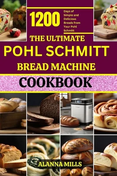 The Ultimate Pohl Schmitt Bread Machine Cookbook: 1200 Days of Simple and Delicious Breads from Your Pohl Schmitt