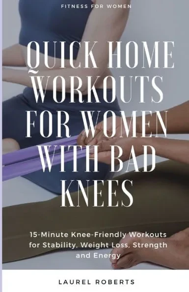 Quick Home Workouts for Women with Bad Knees: 15-Minute Knee-Friendly Workouts for Stability, Weight Loss, Strength and Energy