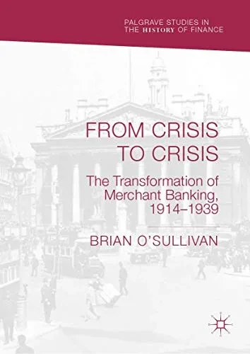 From Crisis to Crisis: The Transformation of Merchant Banking, 1914–1939 (Palgrave Studies in the History of Finance)