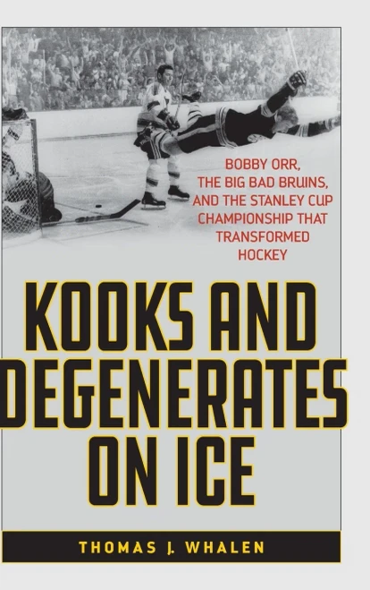 Kooks and Degenerates on Ice: Bobby Orr, the Big Bad Bruins, and the Stanley Cup Championship That Transformed Hockey