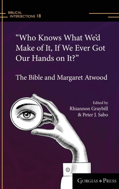 Who Knows What Wed Make of It, If We Ever Got Our Hands on It?: The Bible and Margaret Atwood (Biblical Intersections)