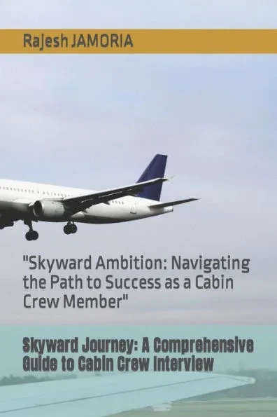 Skyward Journey: A Comprehensive Guide to Cabin Crew Interview: ""Skyward Ambition: Navigating the Path to Success as a Cabin Crew Membe