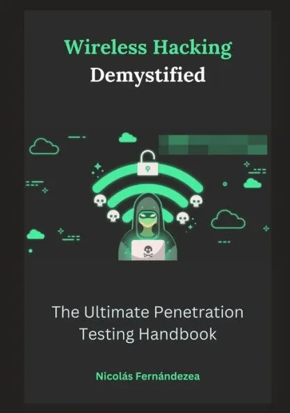 Wireless Hacking Demystified: The Ultimate Penetration Testing Handbook