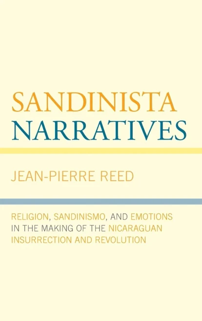 Sandinista Narratives: Religion, Sandinismo, and Emotions in the Making of the Nicaraguan Insurrection and Revolution