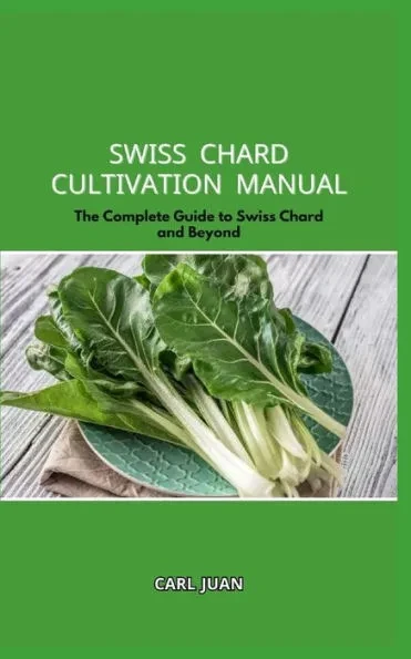Swiss Chard Cultivation Manual: The Complete Guide to Swiss Chard and Beyond