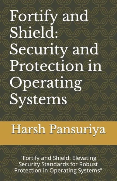 Fortify and Shield: Security and Protection in Operating Systems: ""Fortify and Shield: Elevating Security Standards for Robust Protection