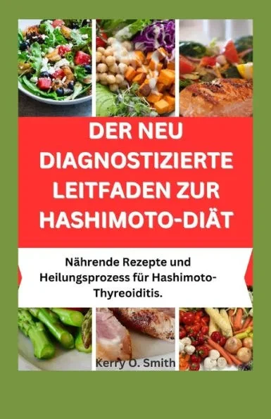 Der Neu Diagnostizierte Leitfaden Zur Hashimoto-Diät: Nährende Rezepte und Heilungsprozess bei Hashimoto-Thyreoiditis.