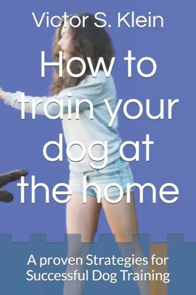 How to train your dog at the home: A proven Strategies for Successful Dog Training