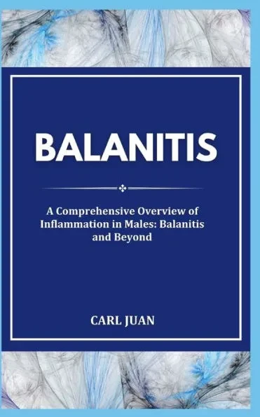 Balanitis: A Comprehensive Overview of Inflammation in Males: Balanitis and Beyond