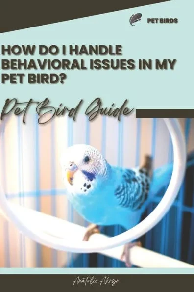 How do I handle behavioral issues in my pet bird?: Pet bird guide
