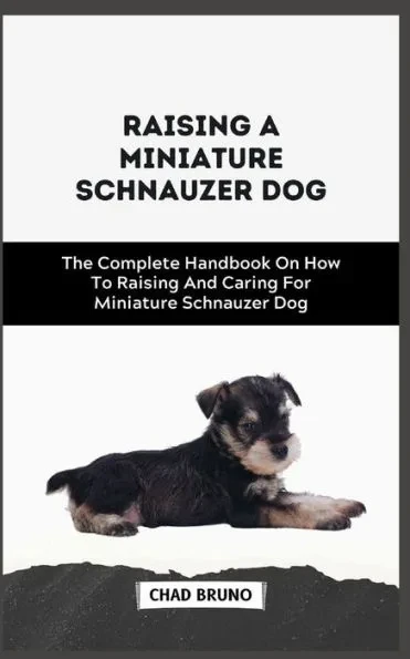 Miniature Schnauzer Dog: The Complete Handbook On How To Raising And Caring For Miniature Schnauzer Dog