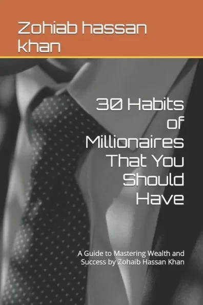 30 Habits of Millionaires That You Should Have: A Guide to Mastering Wealth and Success by Zohaib Hassan Khan