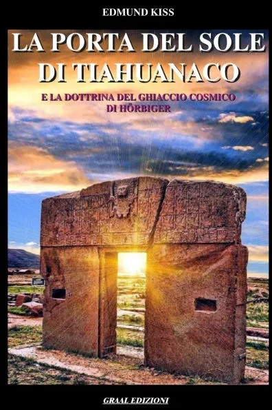 La Porta del Sole di Tiahuanaco: E la Dottrina del Ghiaccio Cosmico di Hörbiger.