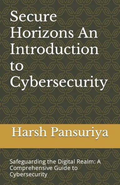 Secure Horizons An Introduction to Cybersecurity: Safeguarding the Digital Realm: A Comprehensive Guide to Cybersecurity