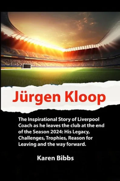 JÃ¼rgen Kloop: The Inspirational Story of Liverpool Coach as he leaves the club at the end of the Season 2024: His Legacy, Challenges