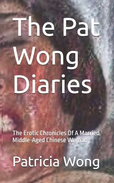 The Pat Wong Diaries: The Erotic Chronicles Of A Married Middle-Aged Chinese Woman