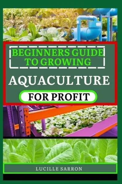 Beginners Guide to Growing Aquaculture for Profit: A Comprehensive Guide to Nurturing Thriving Aquaculture Gardens, Revealing Nature's Symphony in You