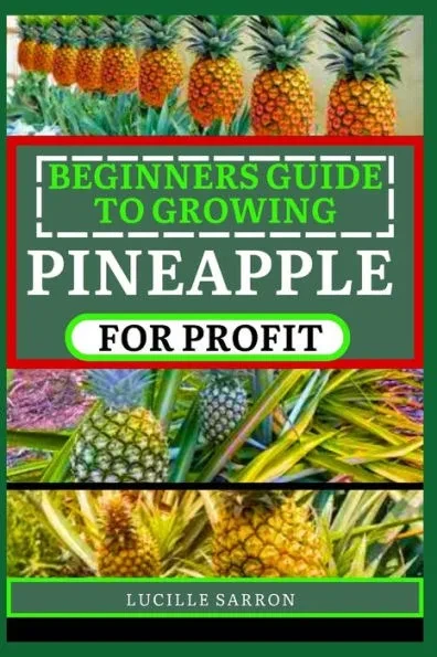 Beginners Guide to Pineapple for Profit: Understanding Growth Phases, Pruning Strategies, and Harnessing the Power of Nature in Your Garden